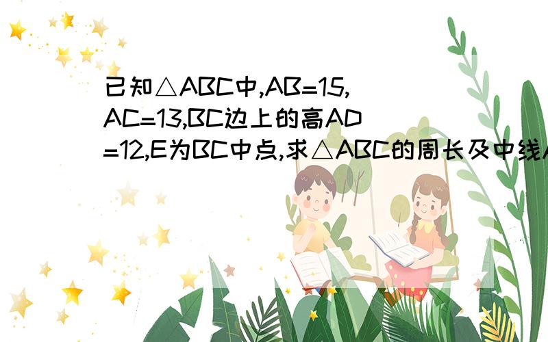 已知△ABC中,AB=15,AC=13,BC边上的高AD=12,E为BC中点,求△ABC的周长及中线AE的长度