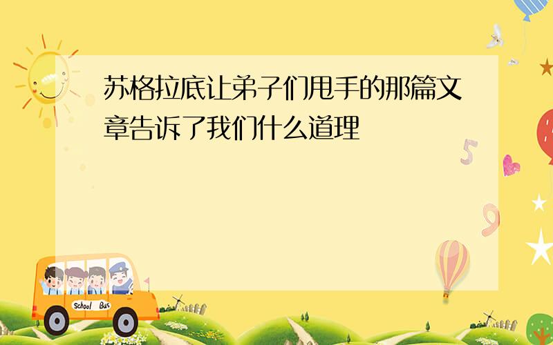 苏格拉底让弟子们甩手的那篇文章告诉了我们什么道理