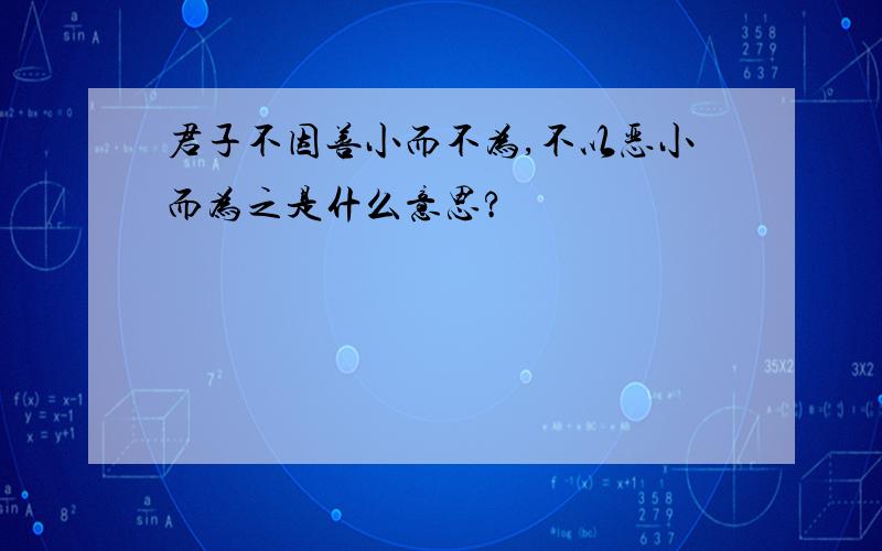 君子不因善小而不为,不以恶小而为之是什么意思?