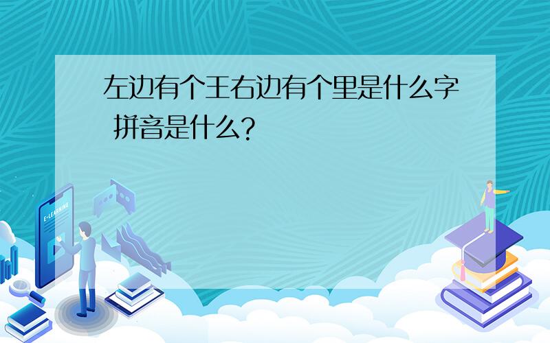 左边有个王右边有个里是什么字 拼音是什么?