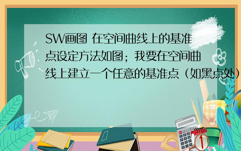 SW画图 在空间曲线上的基准点设定方法如图；我要在空间曲线上建立一个任意的基准点（如黑点处）但只能用  沿曲线的距离指令建立基准点.这样我必须去计算黑点到粉红点的距离,实在不方