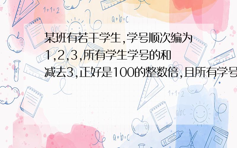 某班有若干学生,学号顺次编为1,2,3,所有学生学号的和减去3,正好是100的整数倍,且所有学号之和在714与1000之间,那么这班共有学生几人?（刚才写不下了,现在就那个问题）