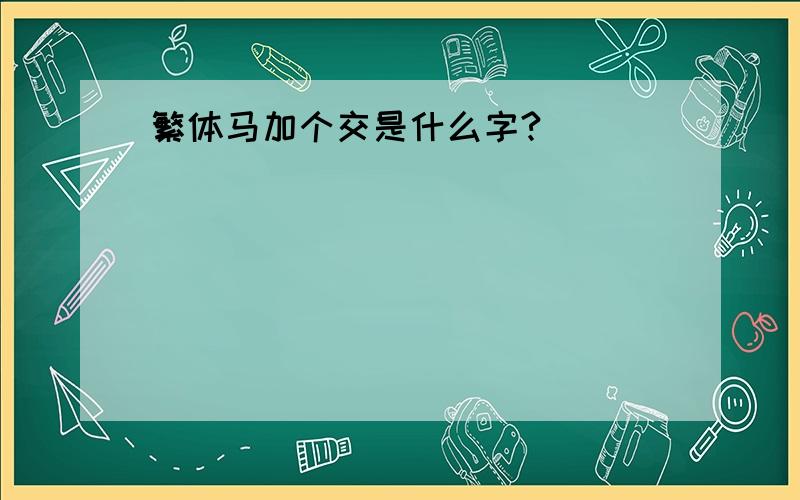 繁体马加个交是什么字?