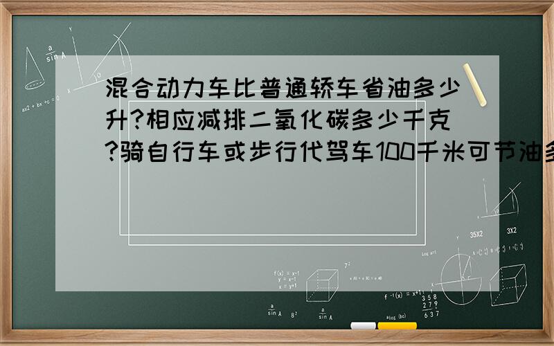 混合动力车比普通轿车省油多少升?相应减排二氧化碳多少千克?骑自行车或步行代驾车100千米可节油多少升?这是假期作业中的综合实践题!