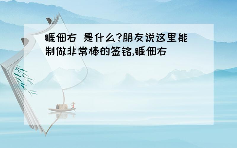 睚佃右 是什么?朋友说这里能制做非常棒的签铭,睚佃右