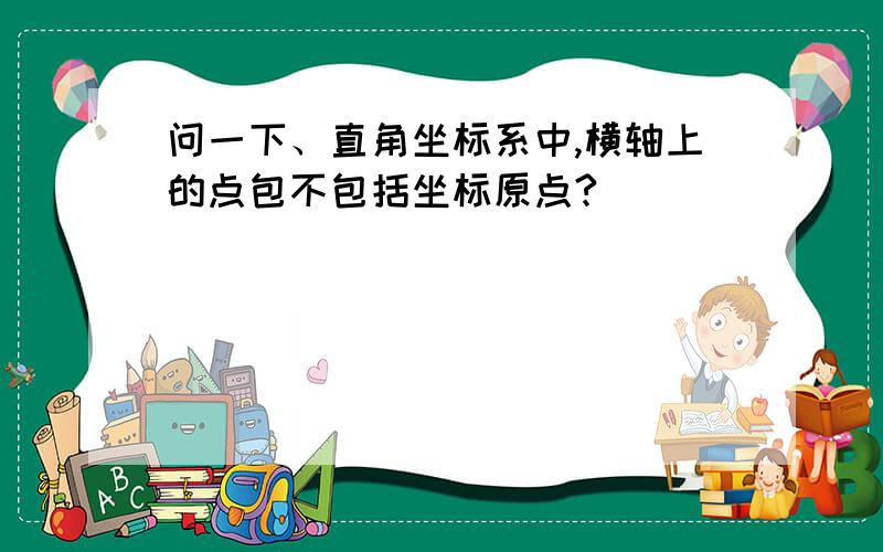 问一下、直角坐标系中,横轴上的点包不包括坐标原点?