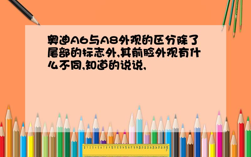 奥迪A6与A8外观的区分除了尾部的标志外,其前脸外观有什么不同,知道的说说,