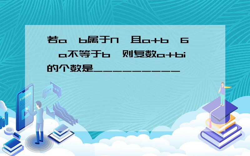 若a、b属于N,且a+b≤6,a不等于b,则复数a+bi的个数是_________