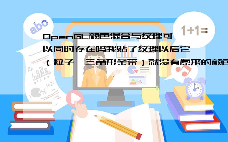 OpenGL颜色混合与纹理可以同时存在吗我贴了纹理以后它（粒子,三角形条带）就没有原来的颜色了.如果我既想要纹理,又要颜色,怎么办?