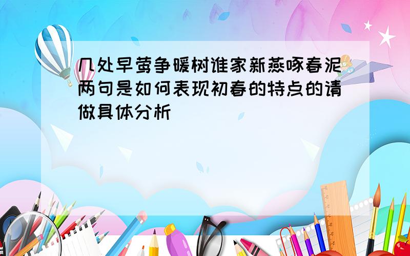 几处早莺争暖树谁家新燕啄春泥两句是如何表现初春的特点的请做具体分析