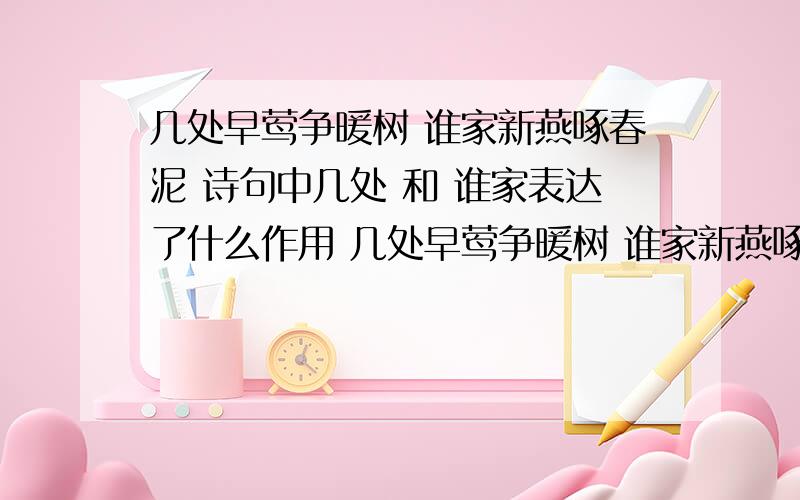 几处早莺争暖树 谁家新燕啄春泥 诗句中几处 和 谁家表达了什么作用 几处早莺争暖树 谁家新燕啄春泥诗句中 几处 和 谁家 表达了什么作用