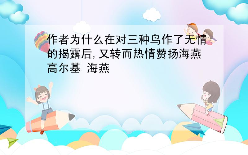 作者为什么在对三种鸟作了无情的揭露后,又转而热情赞扬海燕高尔基 海燕