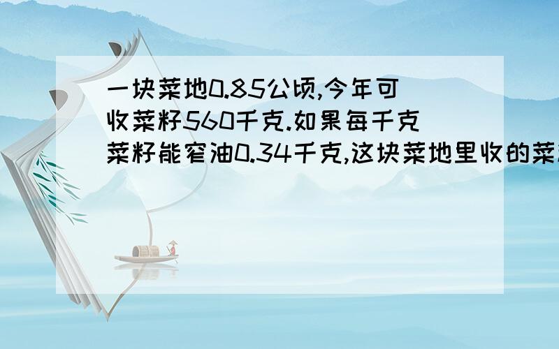 一块菜地0.85公顷,今年可收菜籽560千克.如果每千克菜籽能窄油0.34千克,这块菜地里收的菜籽共可能榨出多少千克油?（结果保留整数）