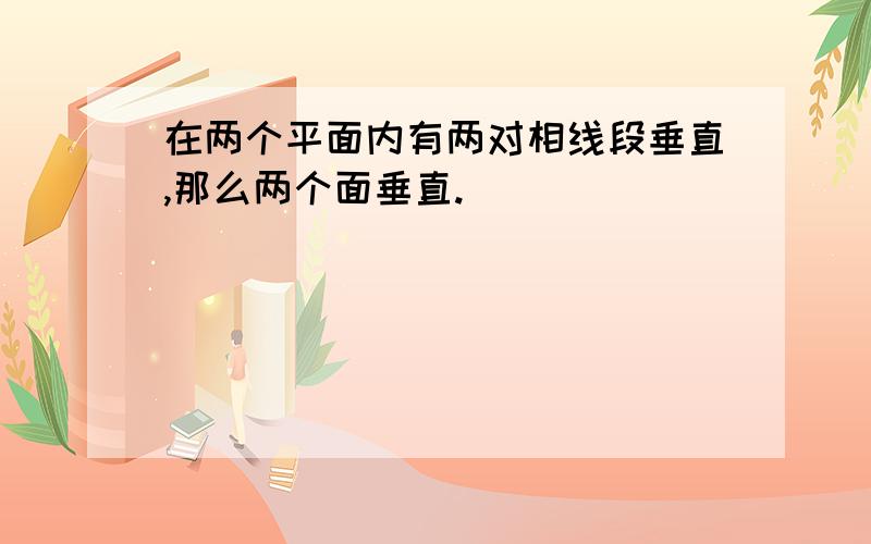 在两个平面内有两对相线段垂直,那么两个面垂直.