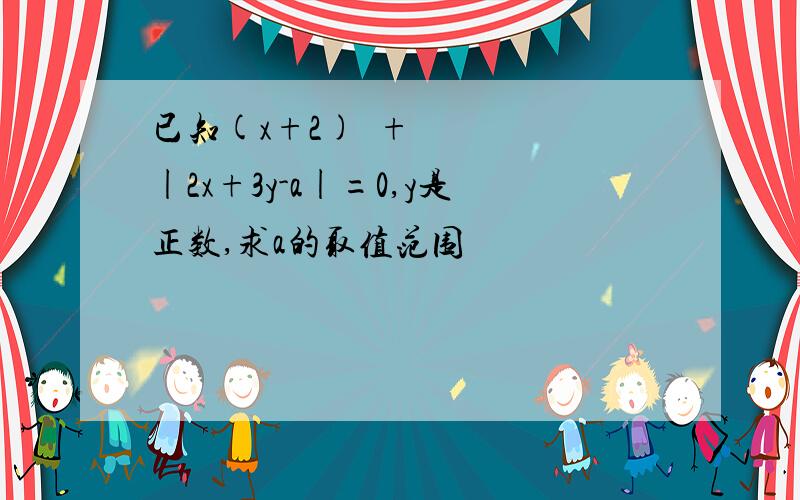 已知(x+2)²+|2x+3y-a|=0,y是正数,求a的取值范围