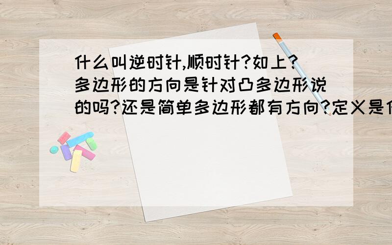 什么叫逆时针,顺时针?如上?多边形的方向是针对凸多边形说的吗?还是简单多边形都有方向?定义是什么?