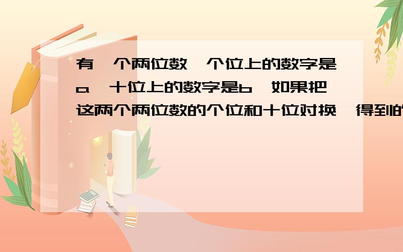 有一个两位数,个位上的数字是a,十位上的数字是b,如果把这两个两位数的个位和十位对换,得到的两位数小于原来的两位数,那么 a ( )b括号里填大于小于或等于