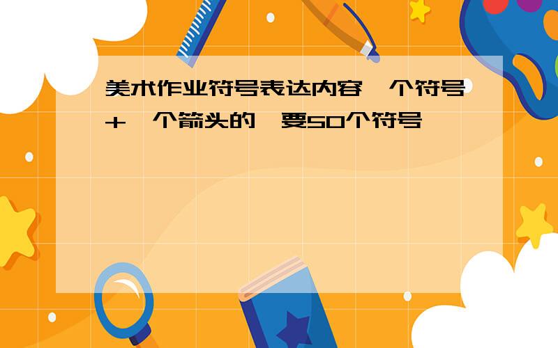 美术作业符号表达内容一个符号+一个箭头的,要50个符号,