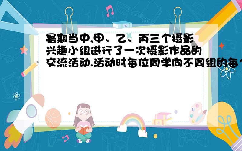 暑期当中,甲、乙、丙三个摄影兴趣小组进行了一次摄影作品的交流活动.活动时每位同学向不同组的每个组员送一张摄影作品,这样互相交流的摄影作品共310张.已知甲组人数是丙组人数的2倍,