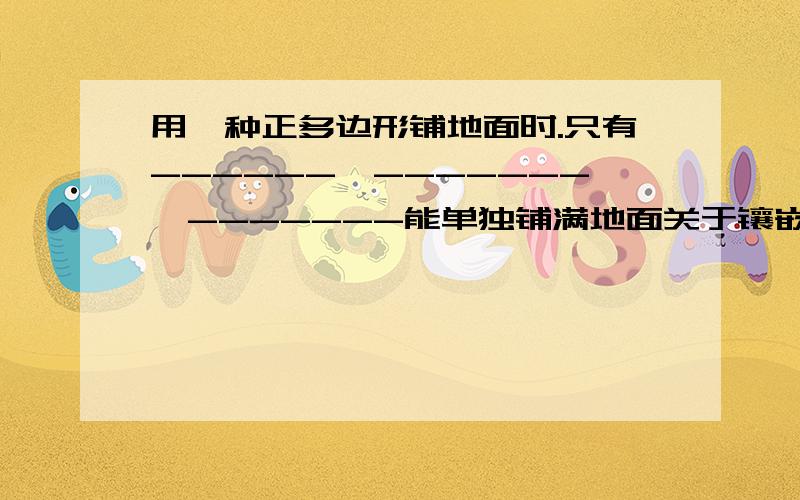 用一种正多边形铺地面时.只有------,-------,-------能单独铺满地面关于镶嵌问题