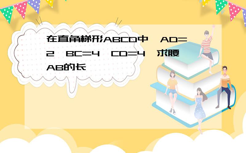 在直角梯形ABCD中,AD=2,BC=4,CD=4,求腰AB的长