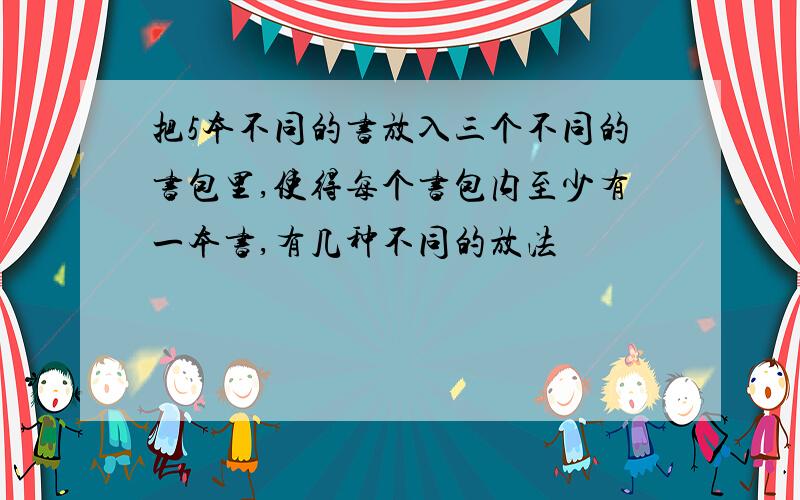 把5本不同的书放入三个不同的书包里,使得每个书包内至少有一本书,有几种不同的放法