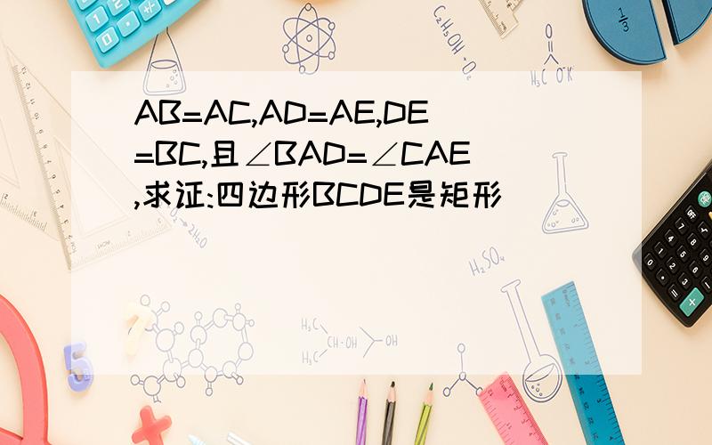 AB=AC,AD=AE,DE=BC,且∠BAD=∠CAE,求证:四边形BCDE是矩形