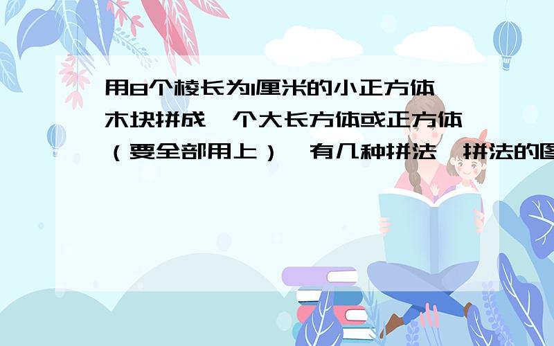 用8个棱长为1厘米的小正方体木块拼成一个大长方体或正方体（要全部用上）,有几种拼法,拼法的图形棱长总和分别是多少?