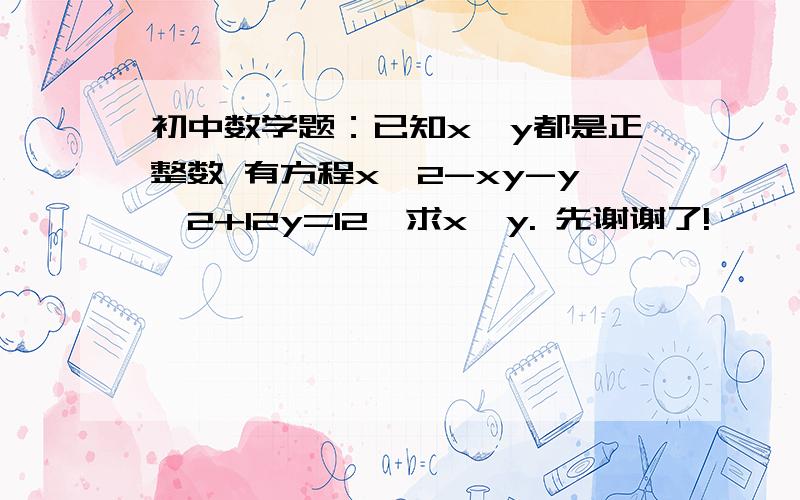 初中数学题：已知x,y都是正整数 有方程x^2-xy-y^2+12y=12,求x,y. 先谢谢了!