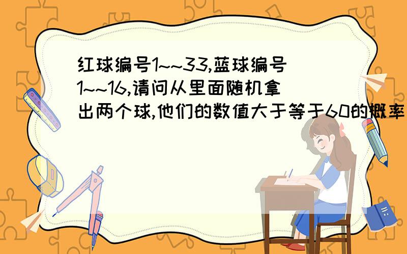 红球编号1~~33,蓝球编号1~~16,请问从里面随机拿出两个球,他们的数值大于等于60的概率是多大