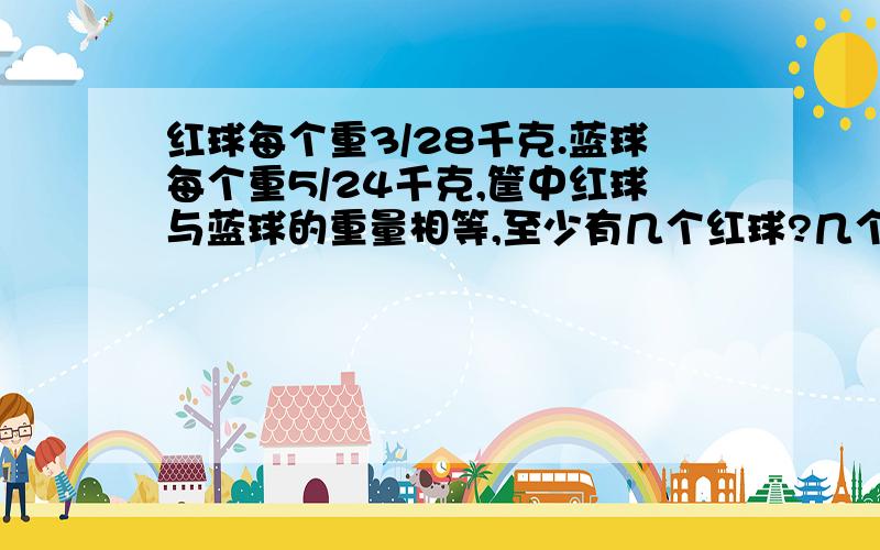 红球每个重3/28千克.蓝球每个重5/24千克,筐中红球与蓝球的重量相等,至少有几个红球?几个蓝球?这是数学训练书上的一题,尽快帮我解决