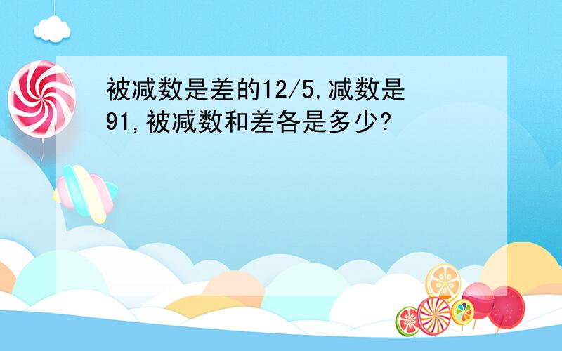 被减数是差的12/5,减数是91,被减数和差各是多少?