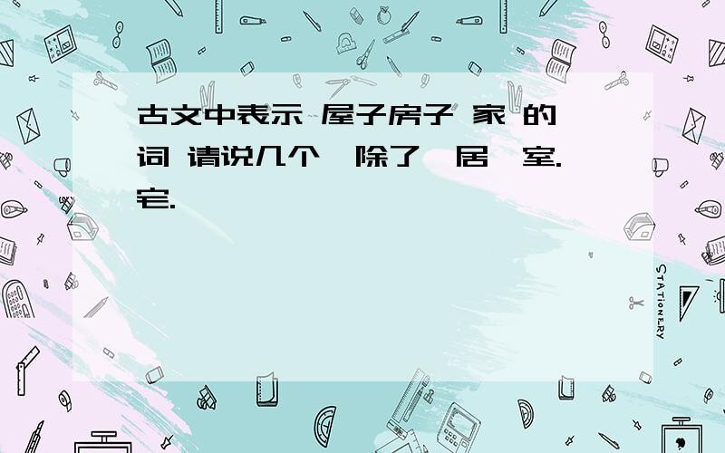 古文中表示 屋子房子 家 的词 请说几个,除了,居,室.宅.