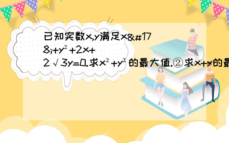 已知实数x,y满足x²+y²+2x+2√3y=0.求x²+y²的最大值.②求x+y的最小值.最好是带讲解!