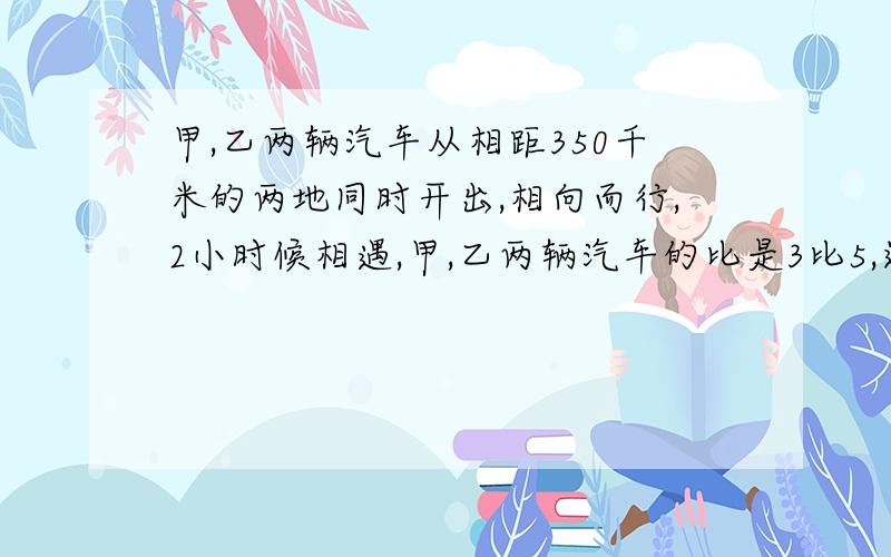 甲,乙两辆汽车从相距350千米的两地同时开出,相向而行,2小时候相遇,甲,乙两辆汽车的比是3比5,这批树苗一共有多少棵?这批树苗一共有多少棵，搞错了，已两地每小时各行多少千米？