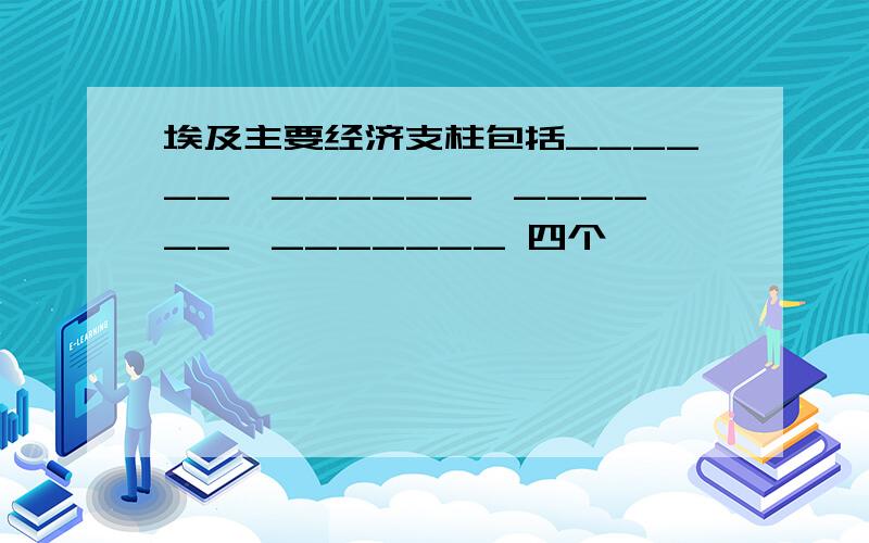 埃及主要经济支柱包括______,______,______,_______ 四个