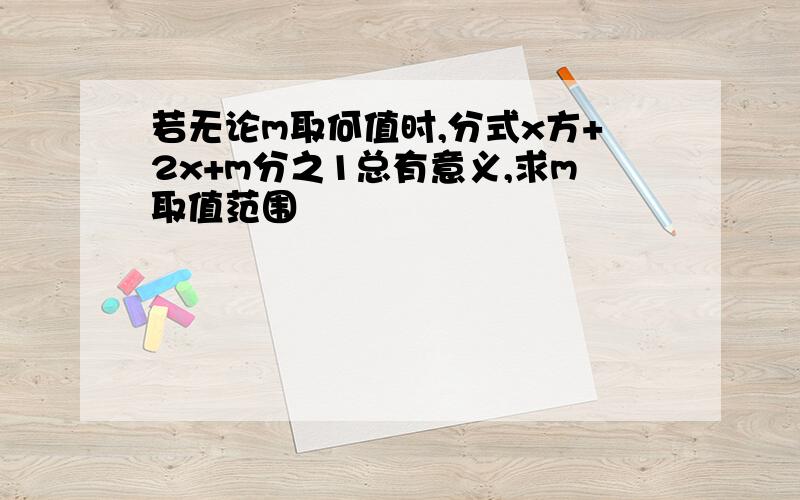 若无论m取何值时,分式x方+2x+m分之1总有意义,求m取值范围