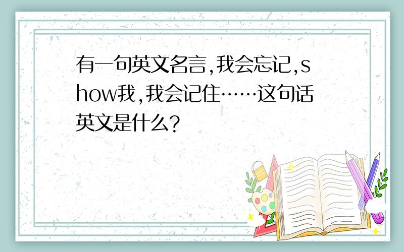 有一句英文名言,我会忘记,show我,我会记住……这句话英文是什么?