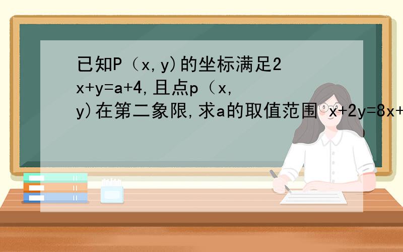 已知P（x,y)的坐标满足2x+y=a+4,且点p（x,y)在第二象限,求a的取值范围 x+2y=8x+2y=8和2x+y=a+4是一个方程组，满足这个方程组