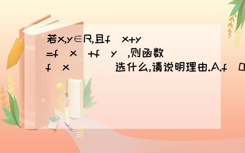 若x,y∈R,且f(x+y)=f(x)+f(y),则函数f(x)（ ） 选什么,请说明理由.A.f(0)=0且f(x)为奇函数 B.f(0)=0且f(x)为偶函数C.f(x)为增函数且为奇函数 D.f(x)为增函数且为偶函数