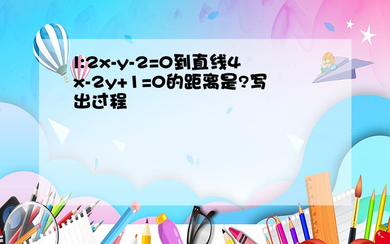 l:2x-y-2=0到直线4x-2y+1=0的距离是?写出过程