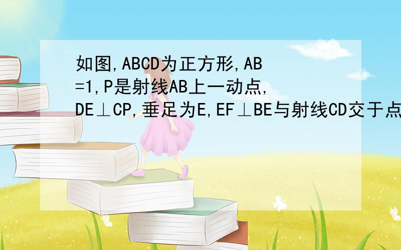 如图,ABCD为正方形,AB=1,P是射线AB上一动点,DE⊥CP,垂足为E,EF⊥BE与射线CD交于点F----如图,ABCD为正方形,AB=1,P是射线AB上一动点,DE⊥CP,垂足为E,EF⊥BE与射线CD交于点F.求：1.设AP=x,DF=y,求y与x的函数关