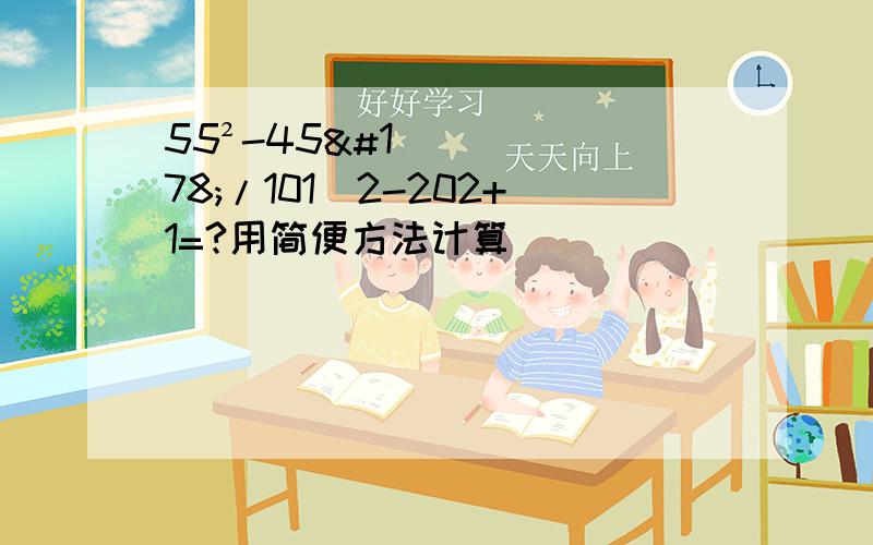 55²-45²/101^2-202+1=?用简便方法计算