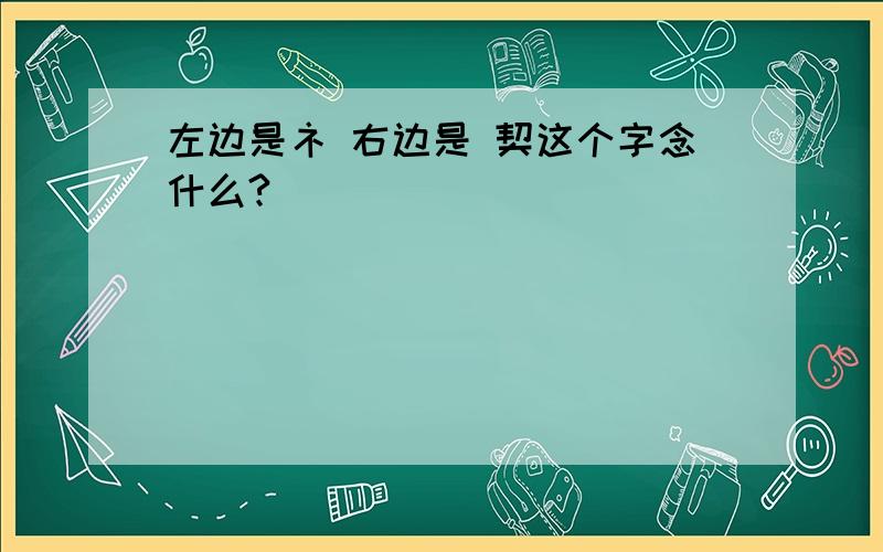 左边是礻 右边是 契这个字念什么?