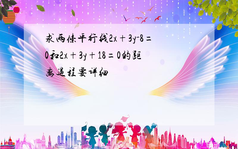 求两条平行线2x+3y-8=0和2x+3y+18=0的距离过程要详细