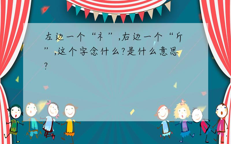 左边一个“礻”,右边一个“斤”,这个字念什么?是什么意思?