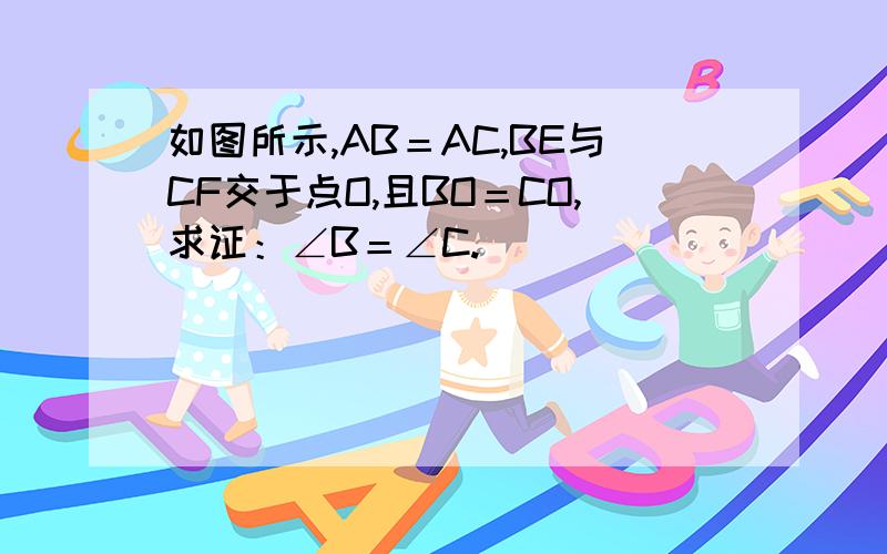 如图所示,AB＝AC,BE与CF交于点O,且BO＝CO,求证：∠B＝∠C.