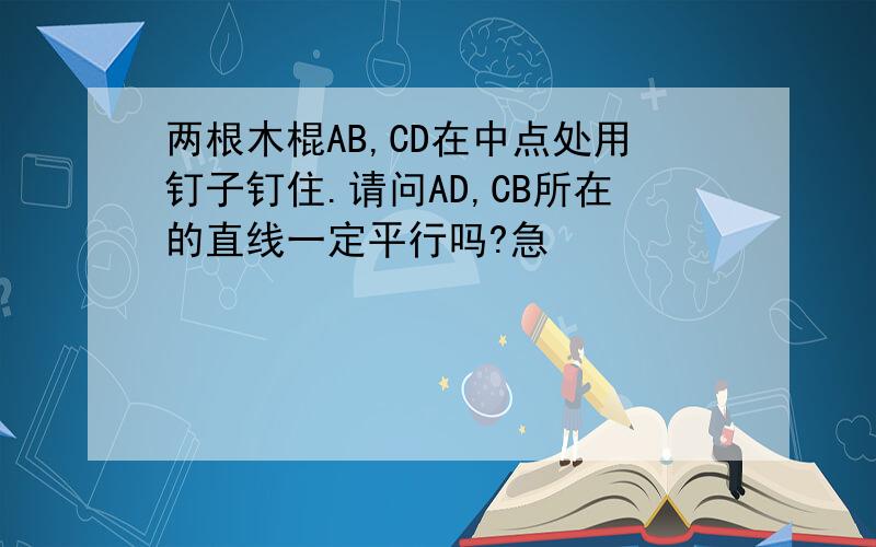 两根木棍AB,CD在中点处用钉子钉住.请问AD,CB所在的直线一定平行吗?急