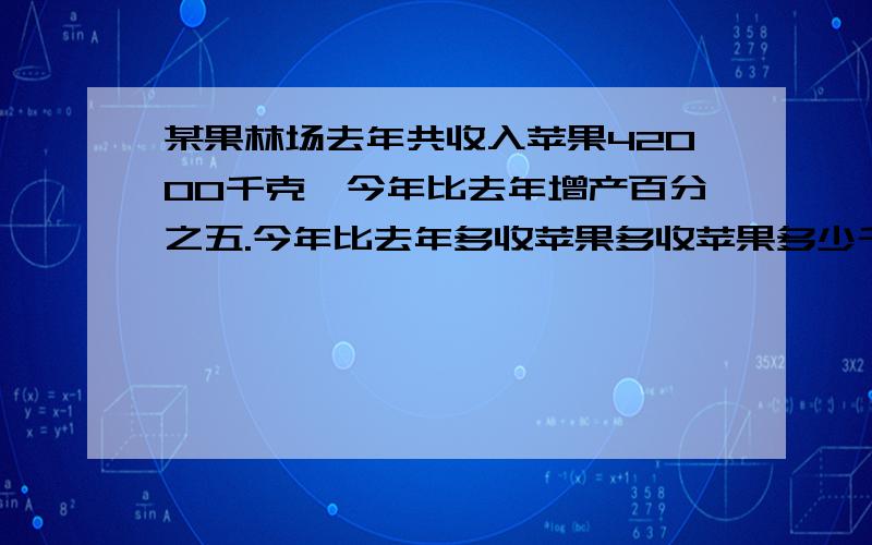 某果林场去年共收入苹果42000千克,今年比去年增产百分之五.今年比去年多收苹果多收苹果多少千克?