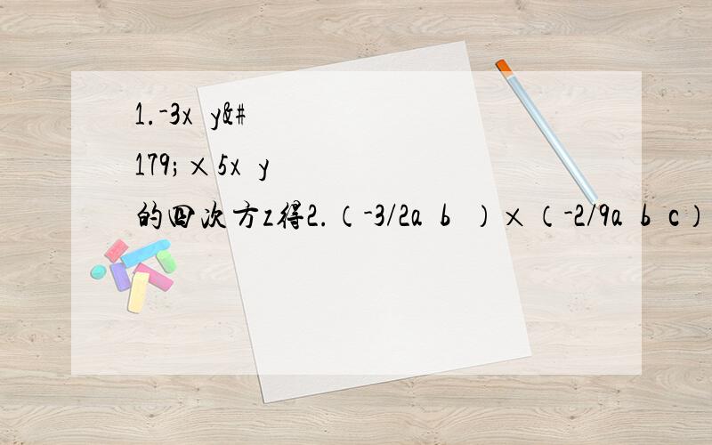 1.-3x²y³×5x³y的四次方z得2.（-3/2a²b³）×（-2/9a³b²c）得3.7x的m次方y³ * 1/49x² × y的m次方 × z得4.（-3/2x²y）² × （-2/3xy²）³5.-2a（x+y)³ × （-3）a²